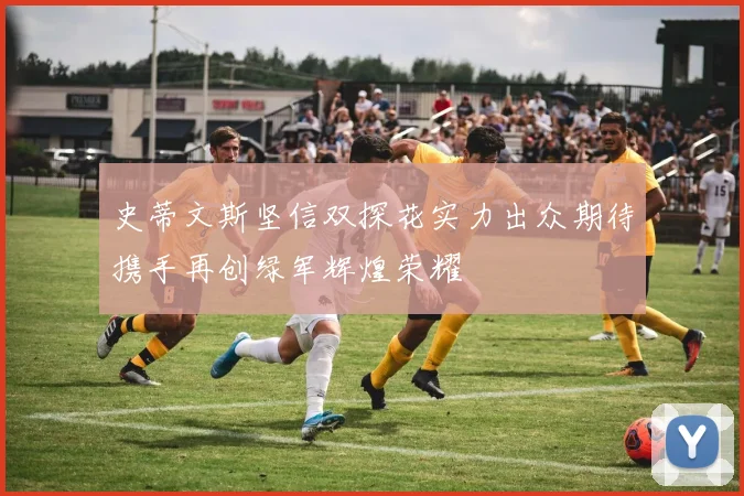 史蒂文斯坚信双探花实力出众期待携手再创绿军辉煌荣耀
