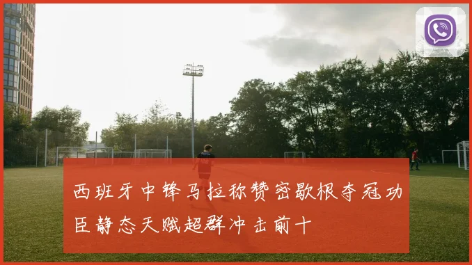 西班牙中锋马拉称赞密歇根夺冠功臣静态天赋超群冲击前十